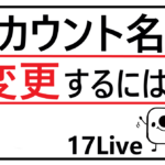 17liveアカウント名を変更するには?