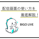BIGO LIVEの配信画面の使い方を徹底解説