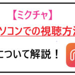 ミクチャパソコンでの視聴方法