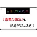 SHOWROOM画像設定を徹底解説