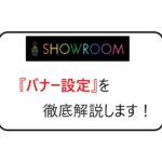 SHOWROOMバナー設定を徹底解説