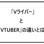 VライバーとVTUBERの違いとは？