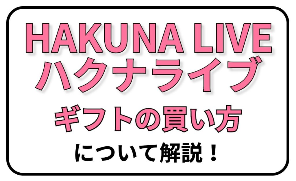 HAKUNA LIVE（ハクナライブ）】のギフトの買い方について解説 