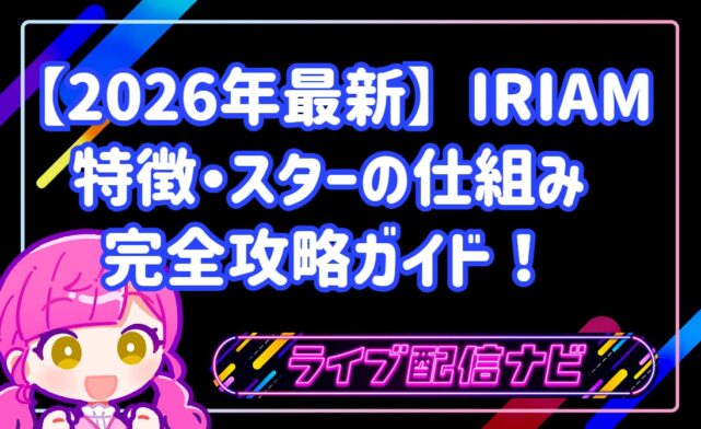 【2026年最新】IRIAM（イリアム）完全攻略ガイド！特徴・スターの仕組み・配信方法を徹底解説！