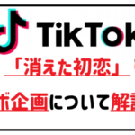 ティックトック消えた初恋コラボ企画について解説