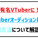 ブイチューバーオーディション概要参加方法について解説