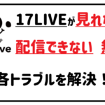 17LIVEが見れない 配信できない 無音 各トラブルを解決!