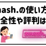 スマッシュの使い方安全性や評判は