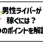 男性ライバーが稼ぐには？４つのポイントを解説