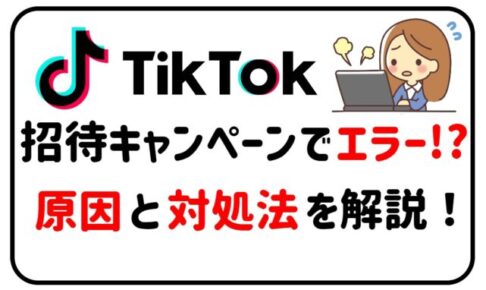 TikTok招待キャンペーン　エラーが起きる原因と対処法！のアイキャッチ画像