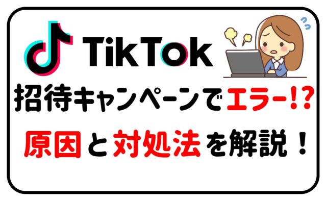 TikTok招待キャンペーン　エラーが起きる原因と対処法！のアイキャッチ画像
