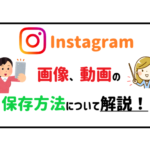 Instagram画像、動画の保存方法について解説!