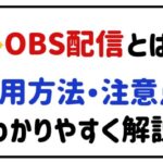obs配信とは？使用方法・注意点をわかりやすく解説！
