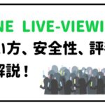 LINE LIVE-VIEWING(ラインライブビューイング)、使い方、安全性、評判