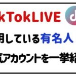 tiktoklive利用している有名人は？人気アカウントを一挙紹介！