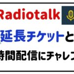 Radiotalk延長チケットとは？長時間配信にチャレンジ！