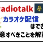 radiotalkカラオケ配信はできる？注意すべきことを解説！