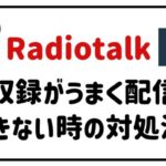 radiotalk収録がうまく配信できない時の対処法!