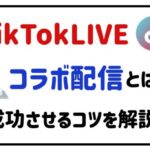tiktokliveコラボ配信とは?成功させるコツを解説!