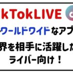 tkktokliveワールドワイドなアプリ？世界を相手に活躍したいライバー向け！