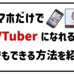 スマホだけでVTuberになれる？誰でもできる方法を紹介！