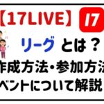 17LIVEリーグとは？作成方法・参加方法イベントについて解説！