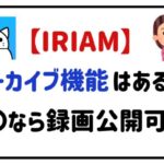 IRIAMアーカイブ機能はある?〇〇なら録画公開可能!