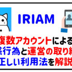 IRIAMの複数アカウントを利用した迷惑行為と取り締まりを解説！