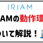 IRIAMの動作環境について解説！