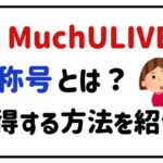 MuchULIVE称号とは？獲得する方法を紹介！