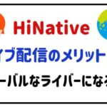 HiNativeライブ配信のメリットは？グローバルなライバーになろう！