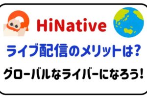 HiNativeライブ配信のメリットは？グローバルなライバーになろう！