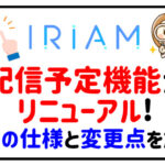 IRIAMの配信予定機能がリニューアル！以前の仕様との変更点を解説