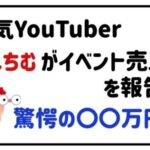 人気YouTuberてんちむがイベント売上を報告！驚愕の〇〇万円！