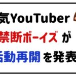 人気YouTuber禁断ボーイズが活動再開を発表！