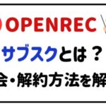OPENRECサブスクとは?入会・解約方法を解説!