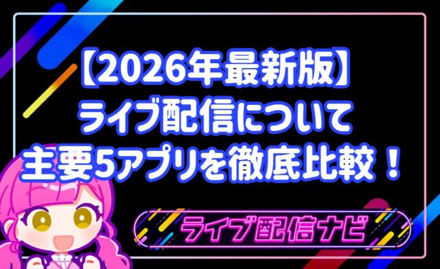 【2026年最新版】 ライブ配信について 主要5アプリを徹底比較！