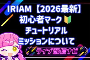 IRIAM初心者マーク・チュートリアルミッションについて