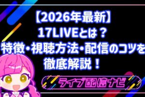 【2026年最新】17LIVE（イチナナ）とは？特徴・視聴方法・配信のコツを徹底解説！