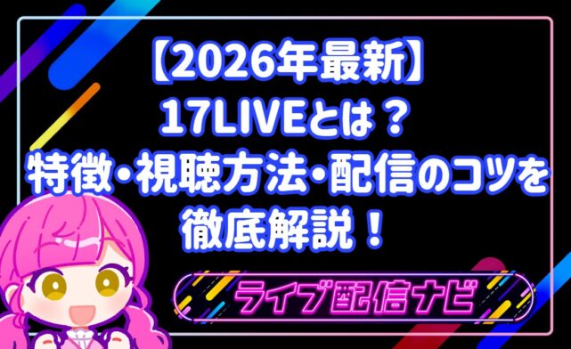 【2026年最新】17LIVE(イチナナ)とは?特徴・視聴方法・配信のコツを徹底解説!