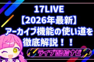 【2026年最新】17LIVEアーカイブ機能の使い道を徹底解説！