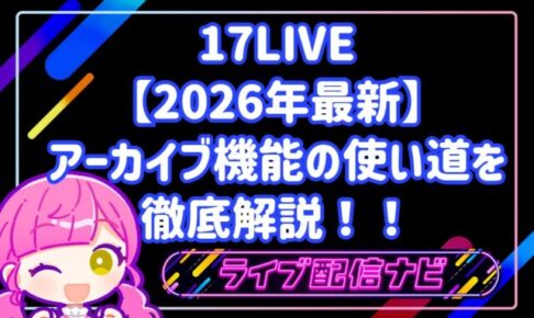 【2026年最新】17LIVEアーカイブ機能の使い道を徹底解説！