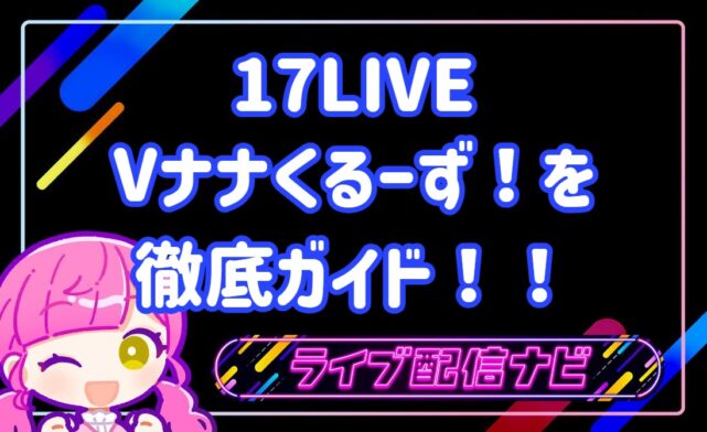 17live vナナくるーず！について