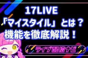 17LIVE「マイスタイル」とは？機能を徹底解説！