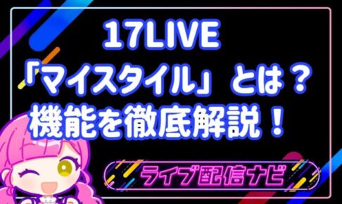 17LIVE「マイスタイル」とは？機能を徹底解説！