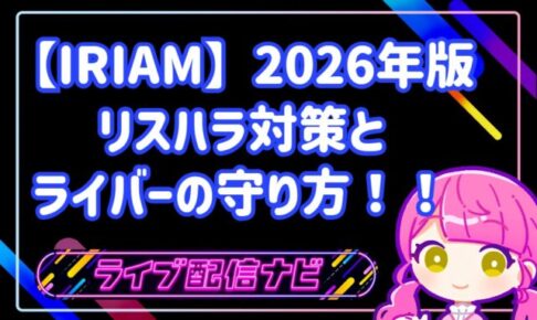 【IRIAM】「応援」が「支配」に変わる時。2026年版リスハラ対策とライバーの守り方！！