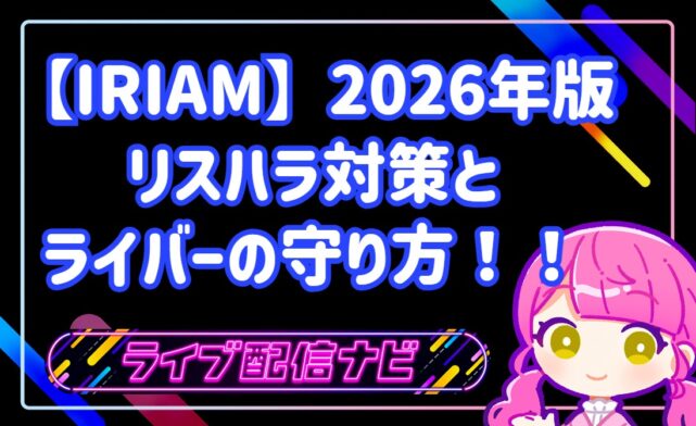 【IRIAM】「応援」が「支配」に変わる時。2026年版リスハラ対策とライバーの守り方！！