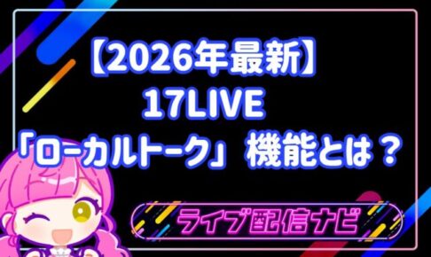 【2026年最新】17LIVE「ローカルトーク」機能とは?設定方法からメリット・注意点まで徹底解説!