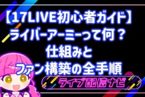 【17LIVE初心者ガイド】ライバーアーミーって何？大切なファンと絆を深める具体的な手順