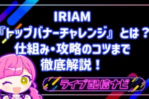 IRIAMの『トップバナーチャレンジ』とは？仕組みから攻略のコツまで徹底解説！